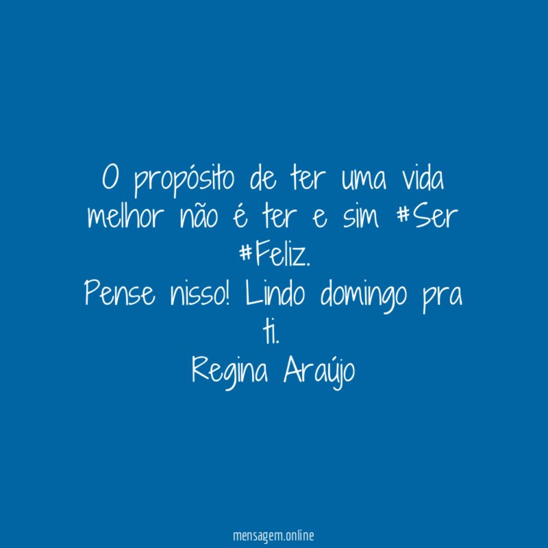 O propósito de ter uma vida melhor não é ter e sim #Ser #Feliz.
Pense nisso! Lindo domingo pra ti.