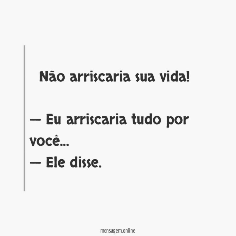 — Não arriscaria sua vida