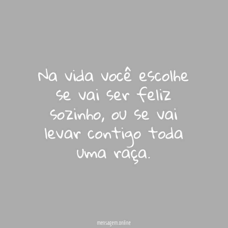 Na vida você escolhe se vai ser feliz sozinho