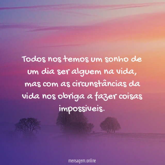 Todos nos temos um sonho de um dia ser alguem na vida