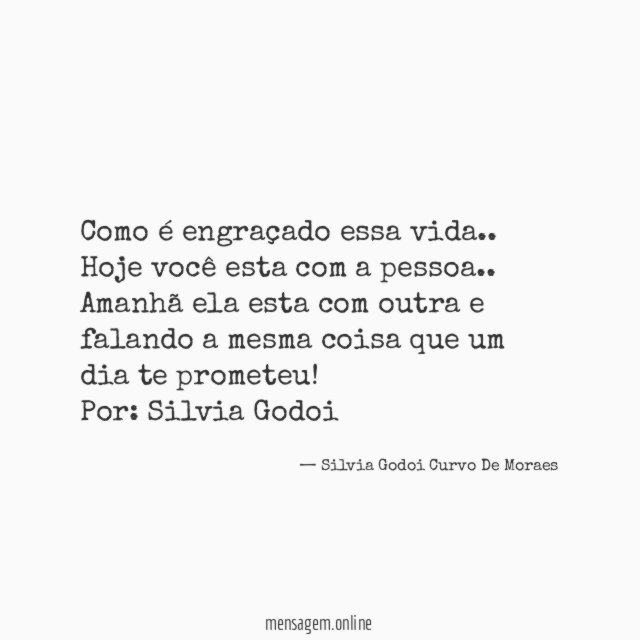 Como é engraçado essa vida.. Hoje você esta com a pessoa.. Amanhã ela esta com outra e falando a mesma coisa que um dia te prometeu!