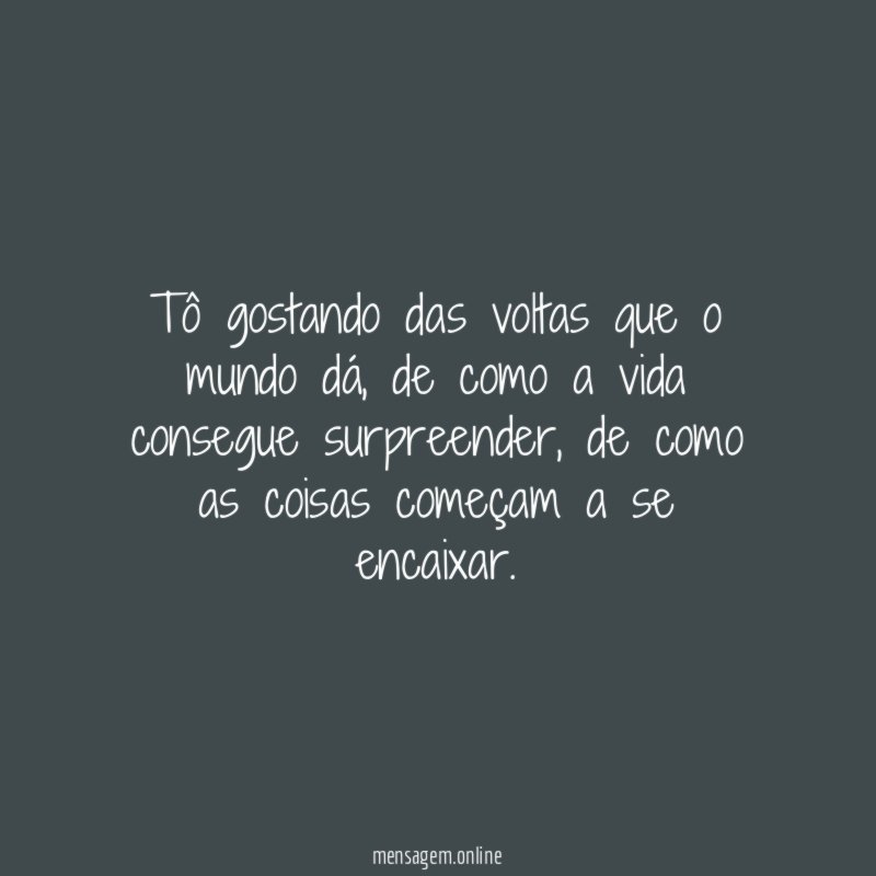 Tô gostando das voltas que o mundo dá