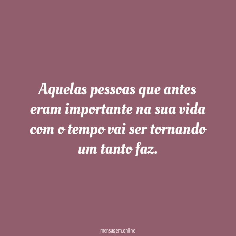 aquelas pessoas que antes eram importante na sua