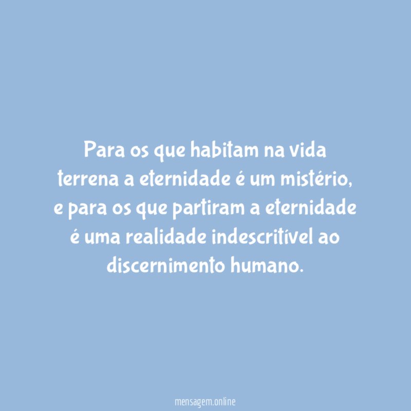 Para os que habitam na vida terrena a eternidade é um mistério