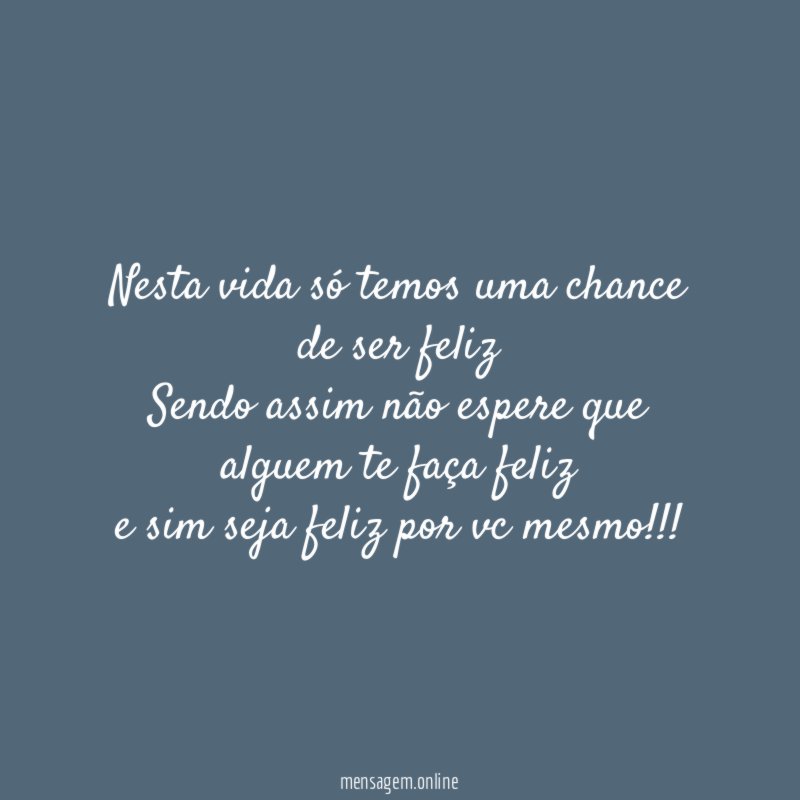 Nesta vida só temos uma chance de ser
