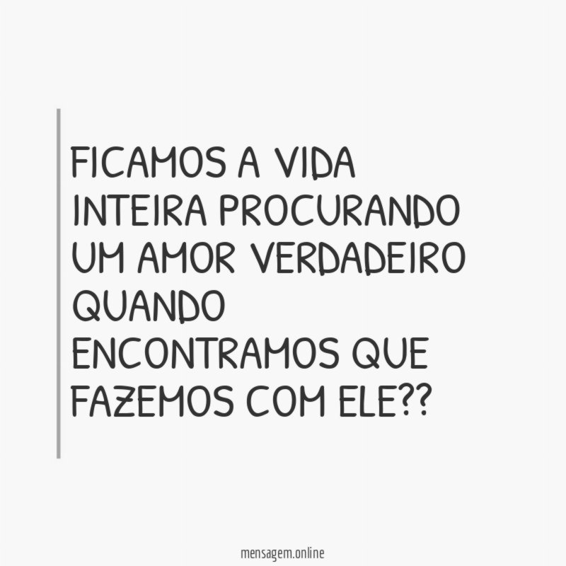 FICAMOS A VIDA INTEIRA PROCURANDO UM AMOR VERDADEIRO