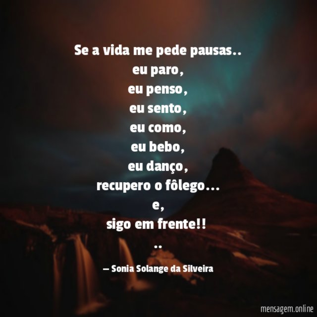 Se a vida me pede pausas..
eu paro,
eu penso,
eu sento,
eu como,
eu bebo,
eu danço,
recupero o fôlego…
e,
sigo em frente!!