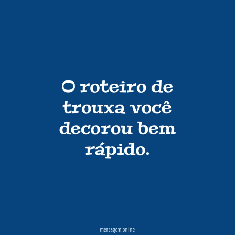 O roteiro de trouxa você decorou bem rápido