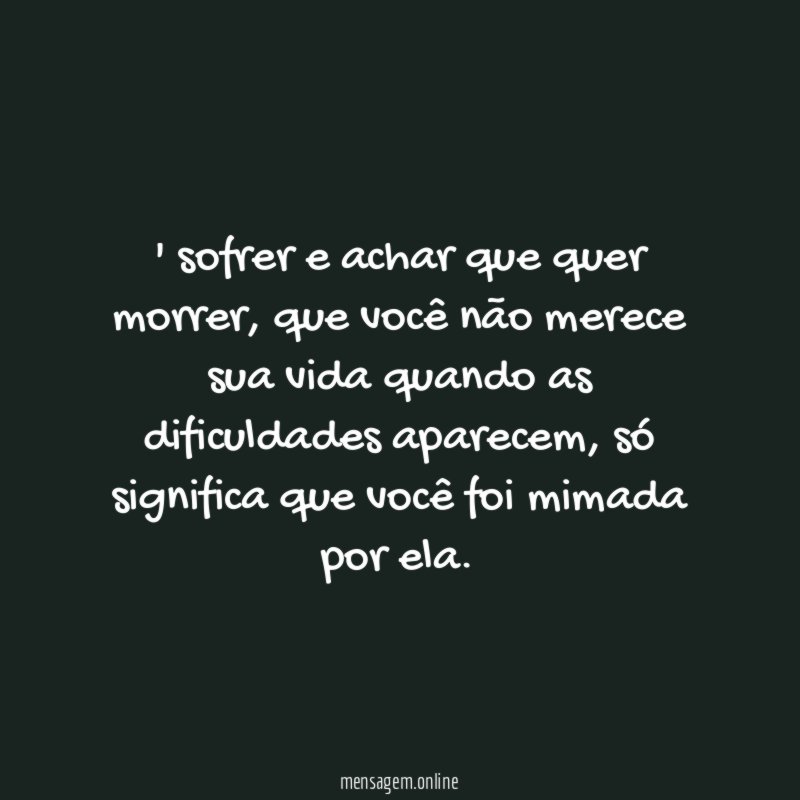 sofrer e achar que quer morrer