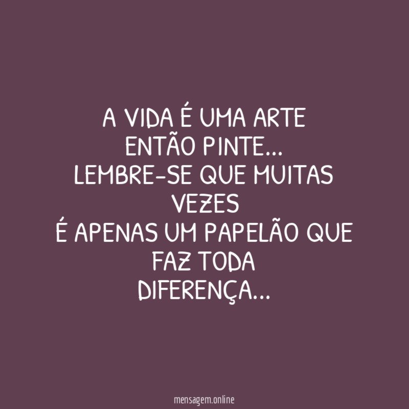 A VIDA É UMA ARTE ENTÃO PINTE