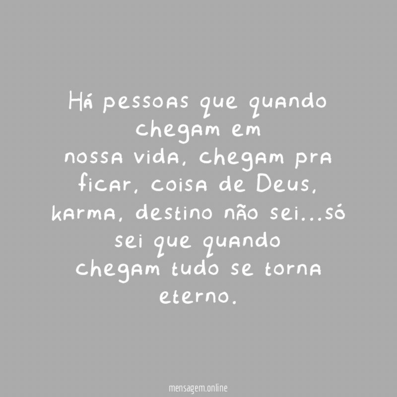 Há pessoas que quando chegam em nossa vida