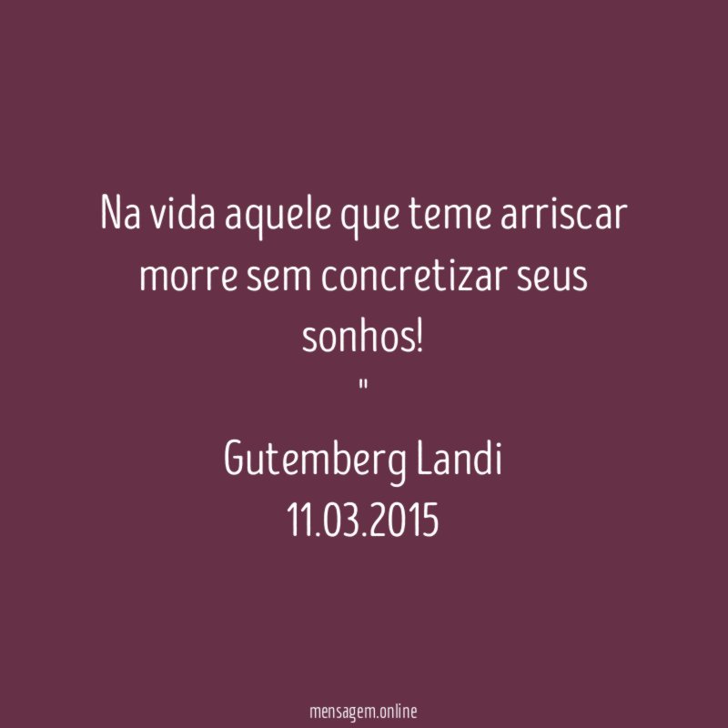 Na vida aquele que teme arriscar morre sem concretizar seus sonhos