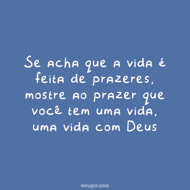 se acha que a vida é feita de prazeres