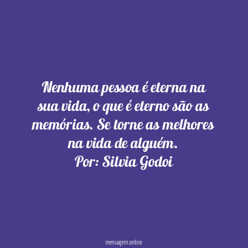 Nenhuma pessoa é eterna na sua vida, o que é eterno são as memórias. Se torne as melhores na vida de alguém.