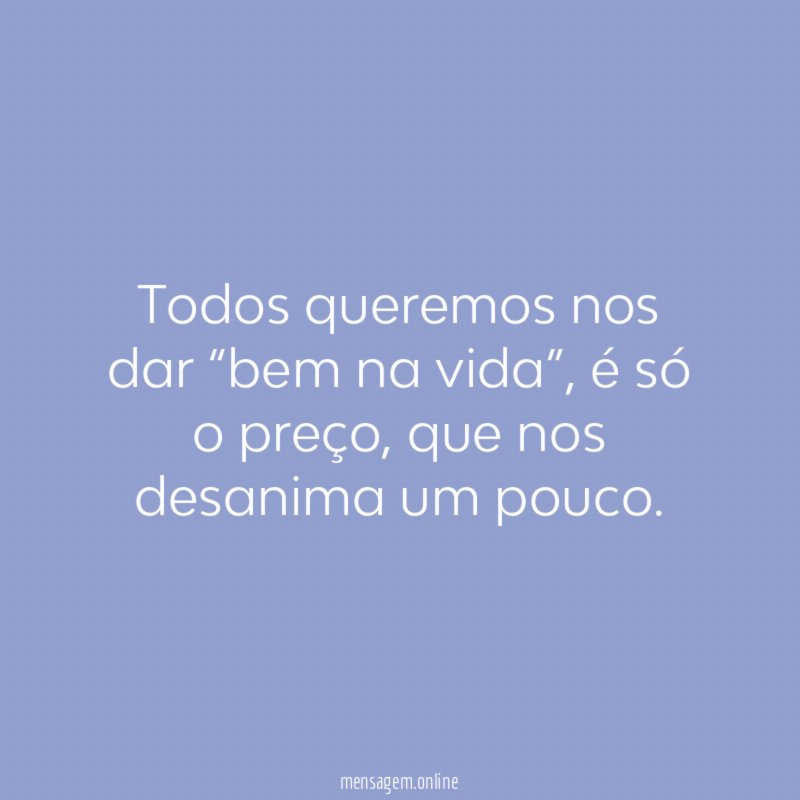 Todos queremos nos dar “bem na vida”