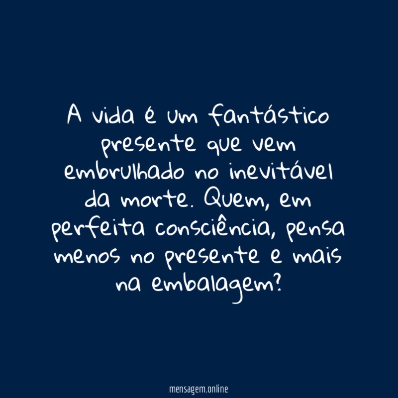 A vida é um fantástico presente que vem