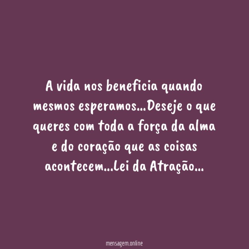A vida nos beneficia quando mesmos esperamos