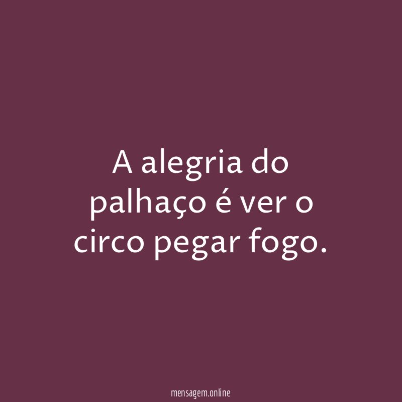 A alegria do palhaço é ver o circo pegar fogo