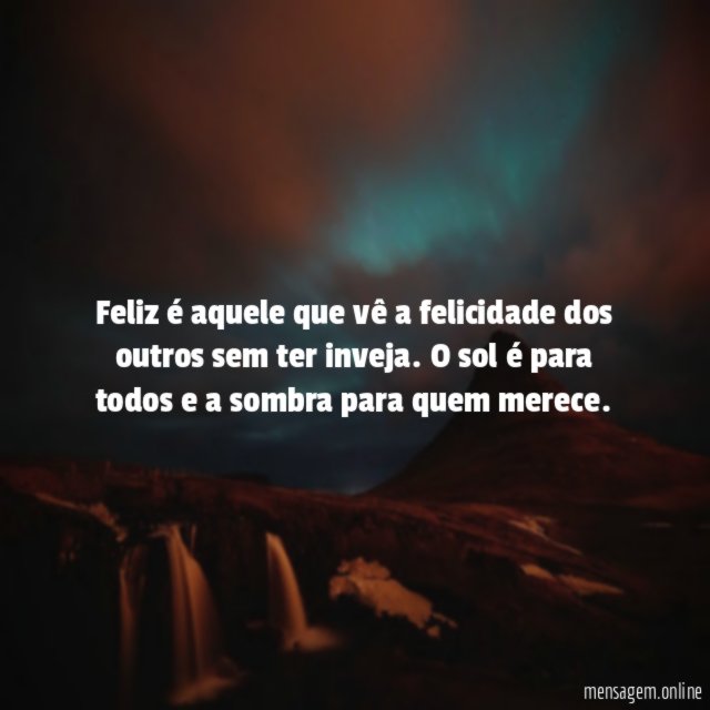 Feliz é aquele que vê a felicidade dos outros sem ter inveja