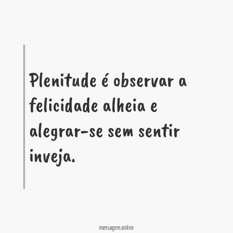 Plenitude é observar a felicidade alheia e alegrar-se sem sentir inveja