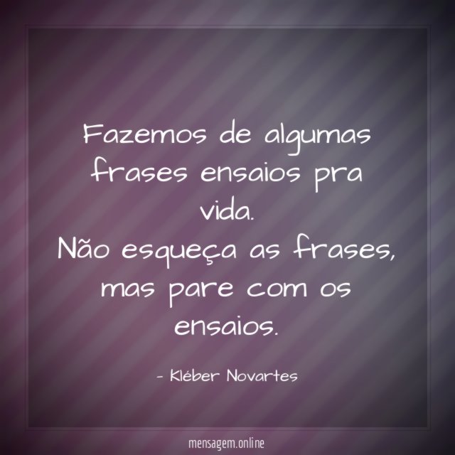 Fazemos de algumas frases ensaios pra vida