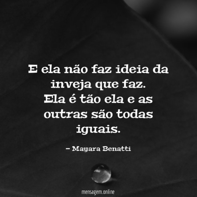 E ela não faz ideia da inveja que faz