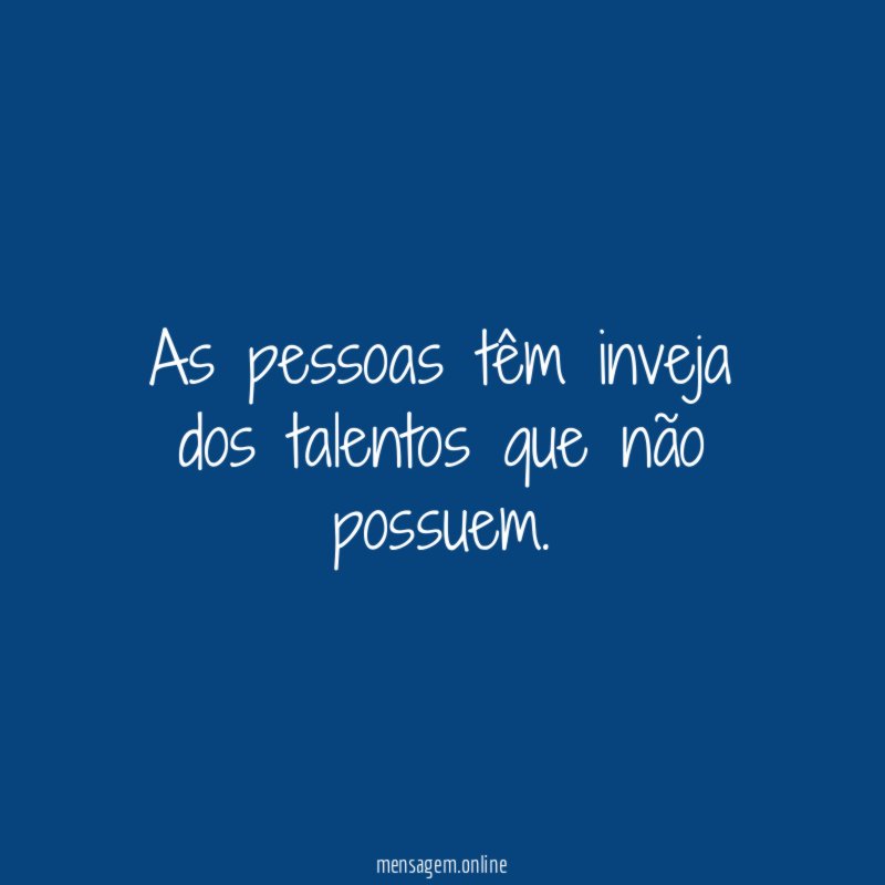 As pessoas têm inveja dos talentos que não possuem