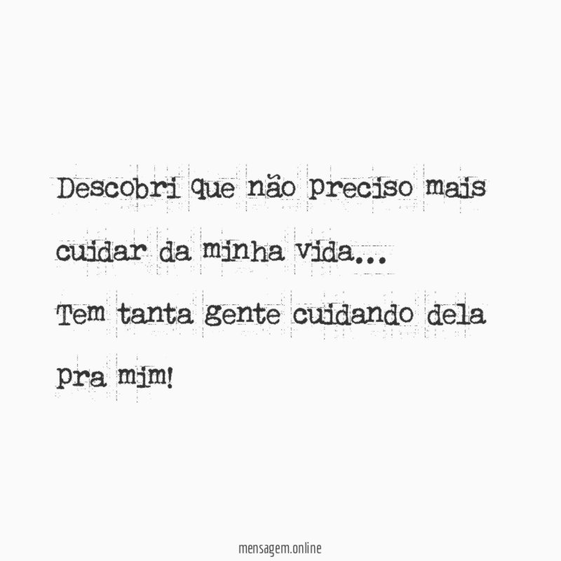 Descobri que não preciso mais cuidar da minha vida