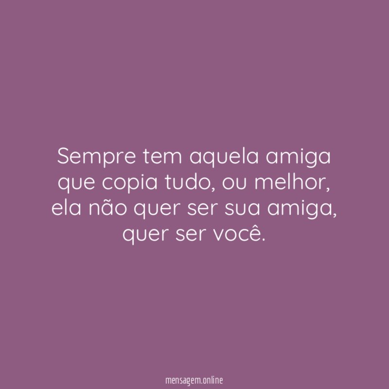 Sempre tem aquela amiga que copia tudo