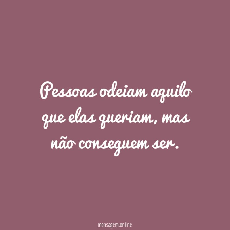 Pessoas odeiam aquilo que elas queriam