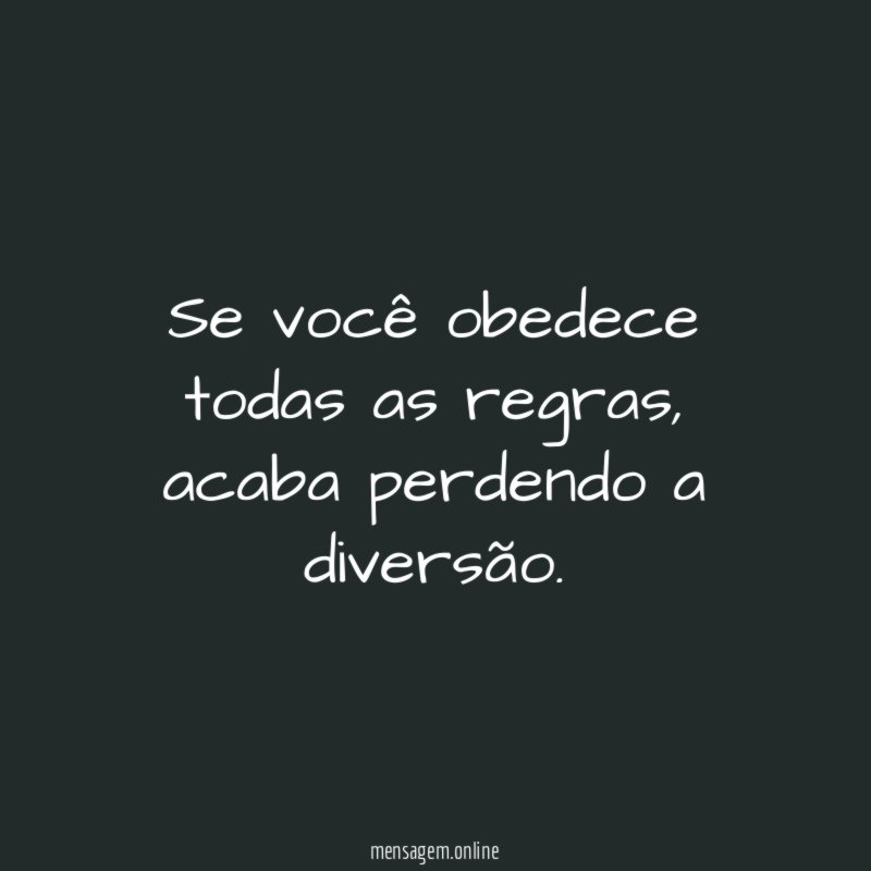 Se você obedece todas as regras