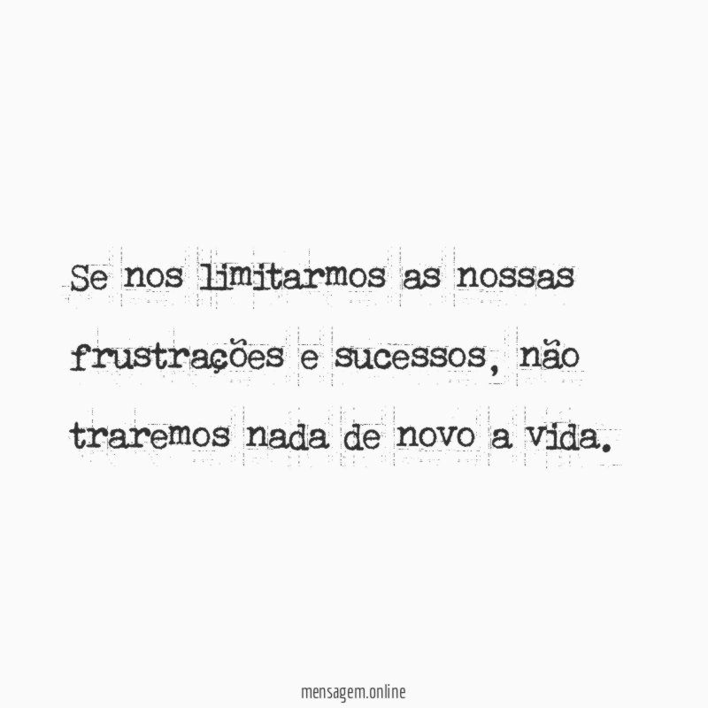 Se nos limitarmos as nossas frustrações e sucessos