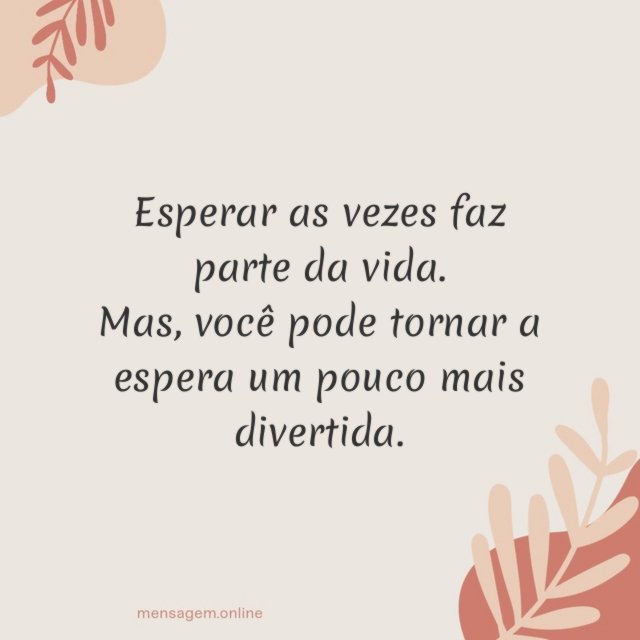 Esperar as vezes faz parte da vida