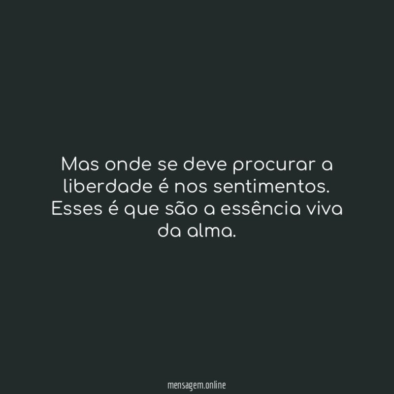 Mas onde se deve procurar a liberdade é nos sentimentos