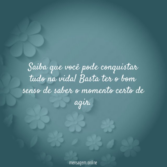 Saiba que você pode conquistar tudo na vida