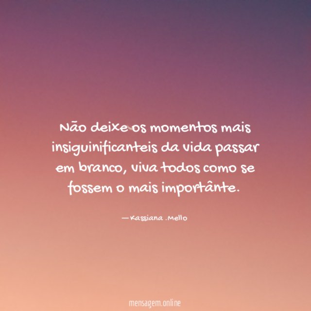 Não deixe os momentos mais insiguinificanteis da vida passar em branco