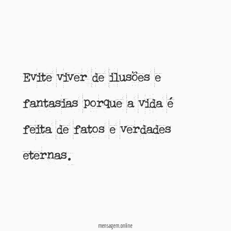 Evite viver de ilusões e fantasias porque a