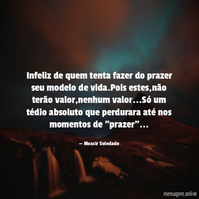 Infeliz de quem tenta fazer do prazer seu modelo de vida