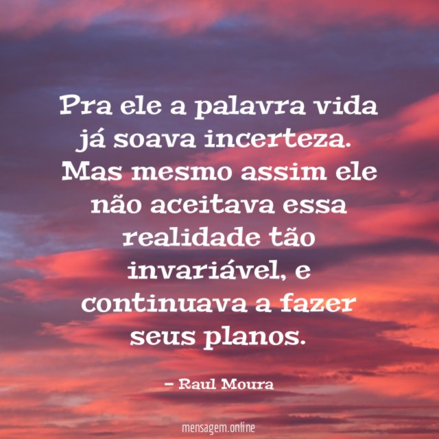 Pra ele a palavra vida já soava incerteza