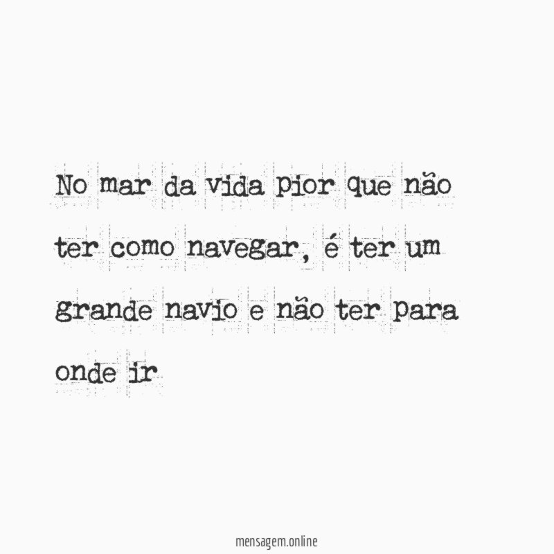 No mar da vida pior que não ter como navegar