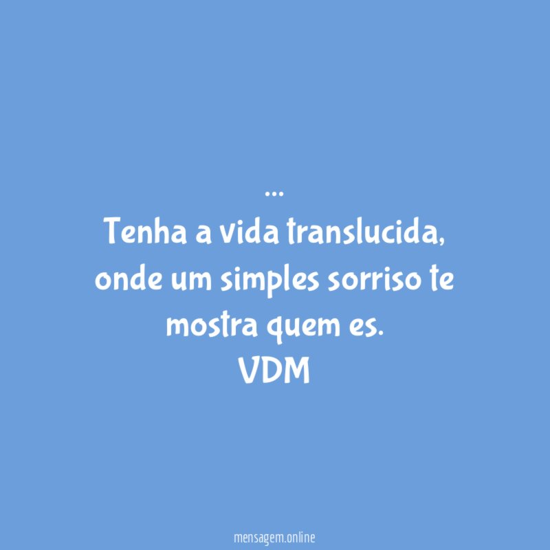 … Tenha a vida translucida, onde um simples sorriso te mostra quem es.