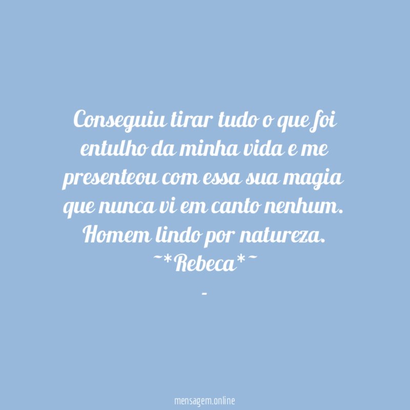 Conseguiu tirar tudo o que foi entulho da minha vida e me presenteou com essa sua magia que nunca vi em canto nenhum.