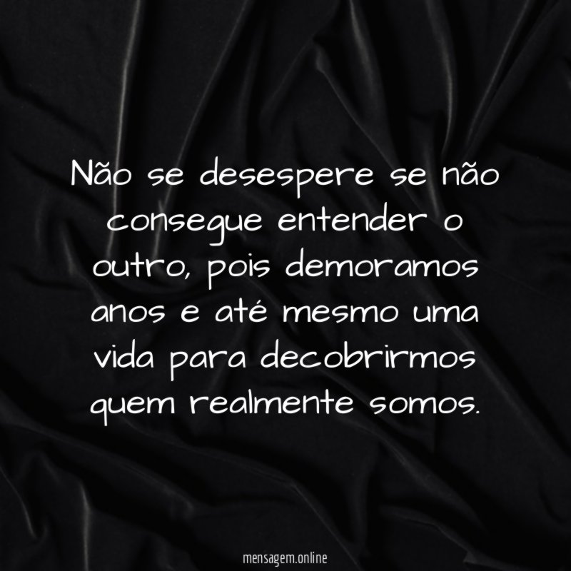Não se desespere se não consegue entender o outro