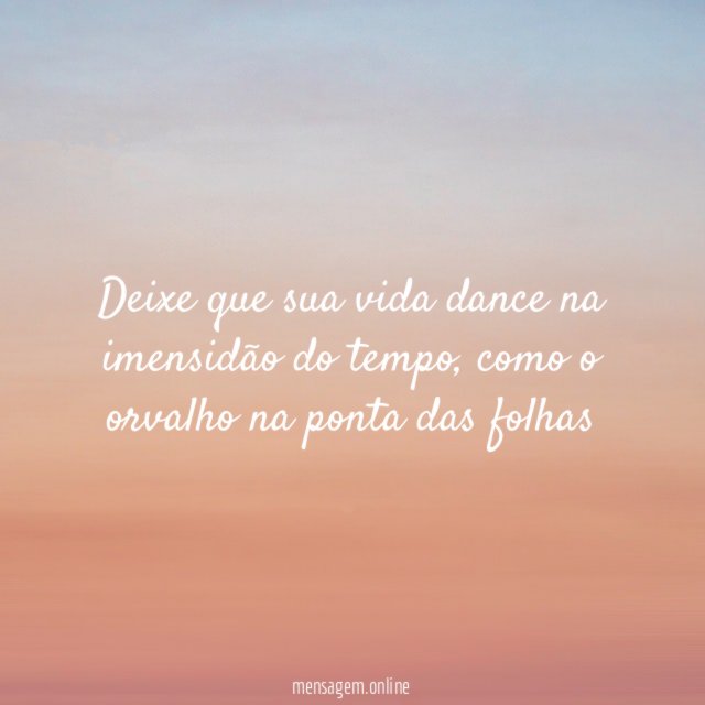 Deixe que sua vida dance na imensidão do tempo