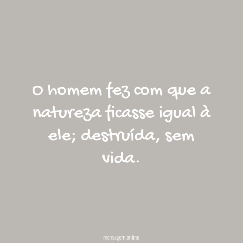 O homem fez com que a natureza ficasse igual à ele