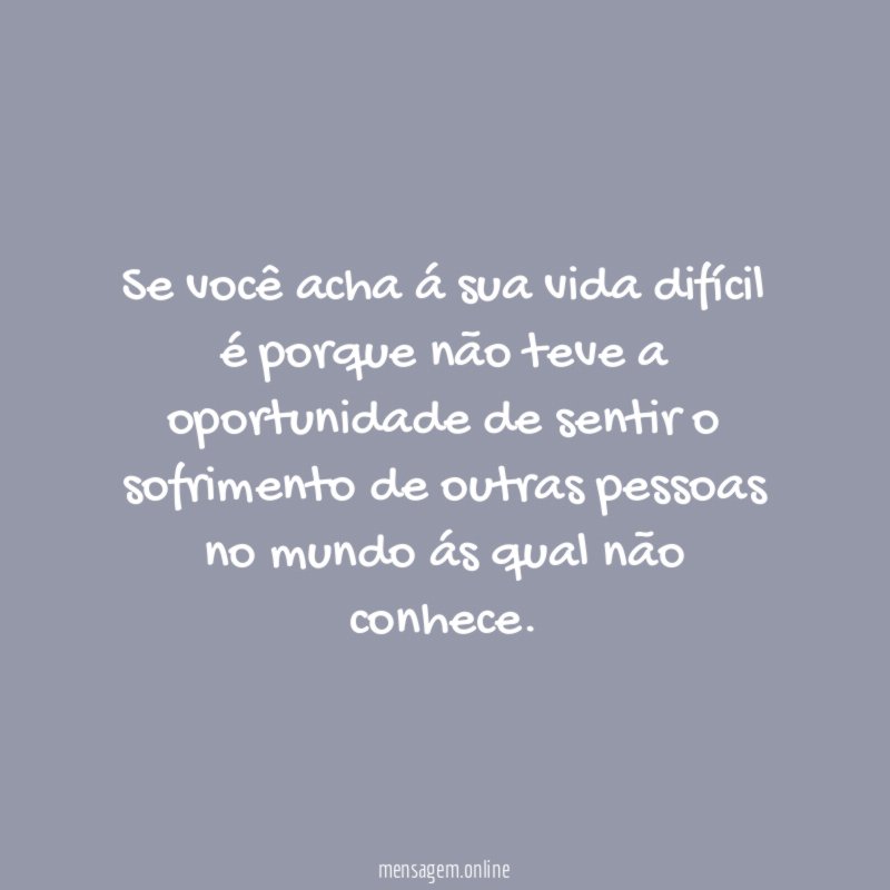 Se você acha á sua vida difícil é