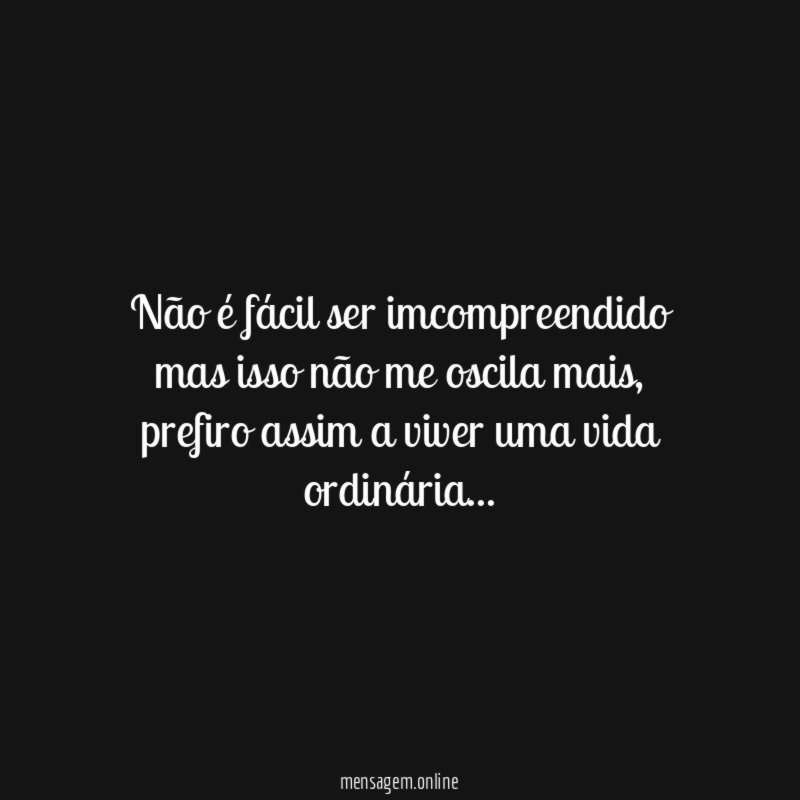 Não é fácil ser imcompreendido mas isso não