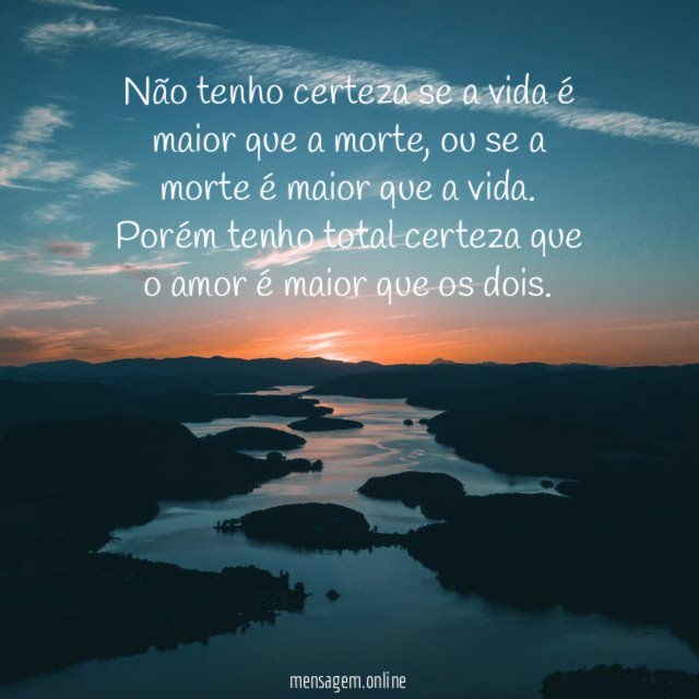 Não tenho certeza se a vida é maior que a morte