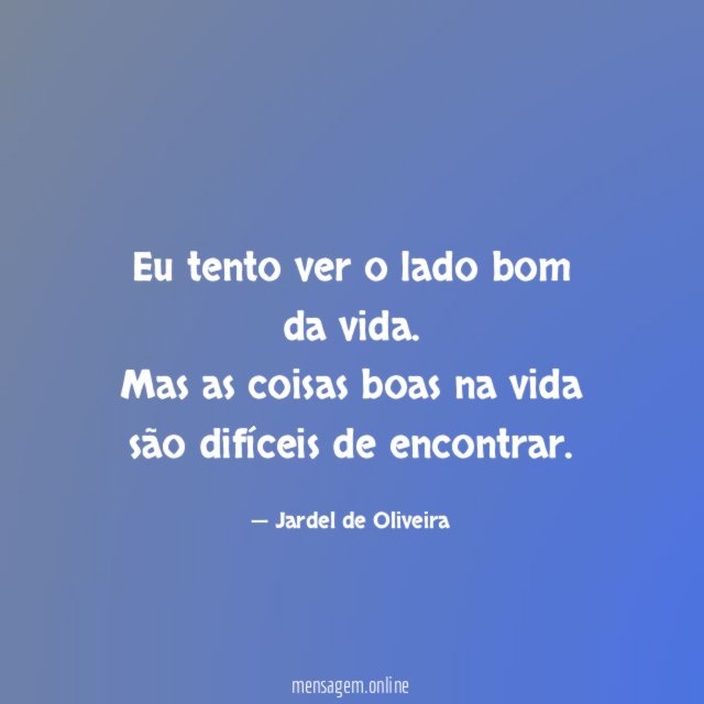 Eu tento ver o lado bom da vida