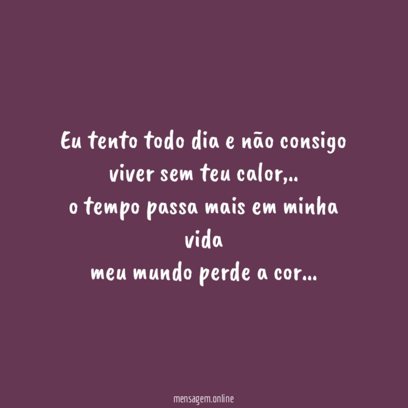 Eu tento todo dia e não consigo viver sem teu calor